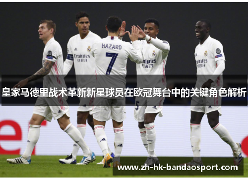 皇家马德里战术革新新星球员在欧冠舞台中的关键角色解析