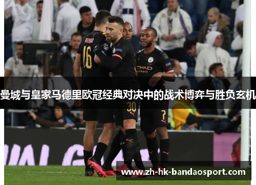 曼城与皇家马德里欧冠经典对决中的战术博弈与胜负玄机