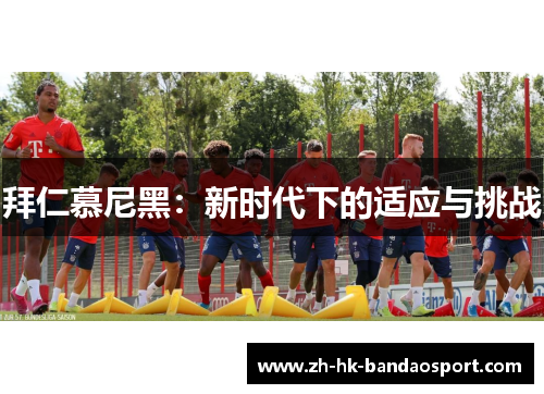拜仁慕尼黑：新时代下的适应与挑战