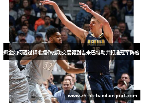 掘金如何通过精准操作成功交易得到吉米巴特勒并打造冠军阵容
