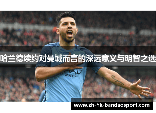 哈兰德续约对曼城而言的深远意义与明智之选