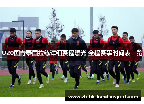 U20国青泰国拉练详细赛程曝光 全程赛事时间表一览