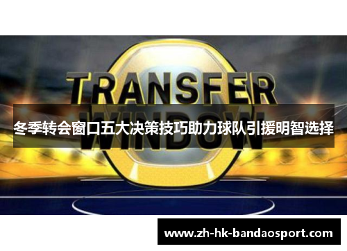 冬季转会窗口五大决策技巧助力球队引援明智选择