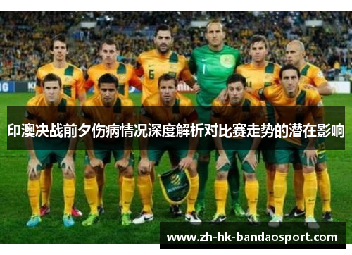 印澳决战前夕伤病情况深度解析对比赛走势的潜在影响