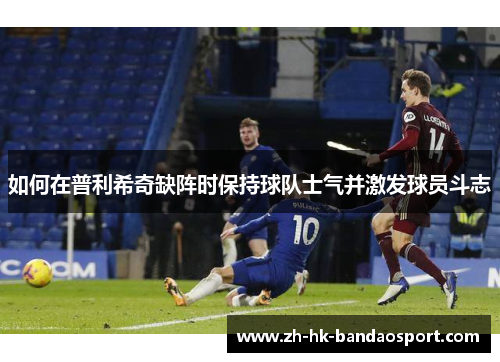 如何在普利希奇缺阵时保持球队士气并激发球员斗志