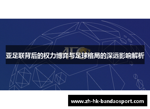 亚足联背后的权力博弈与足球格局的深远影响解析