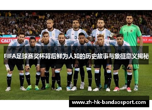 FIFA足球赛奖杯背后鲜为人知的历史故事与象征意义揭秘
