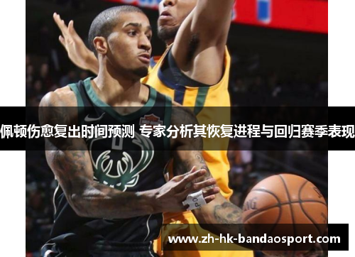 佩顿伤愈复出时间预测 专家分析其恢复进程与回归赛季表现