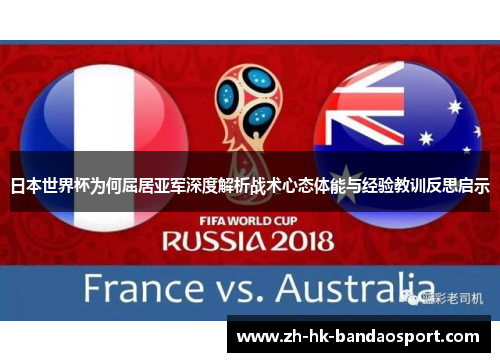 日本世界杯为何屈居亚军深度解析战术心态体能与经验教训反思启示 日本世界杯为何屈居亚军深度解析战术心态体能与经验教训反思启示