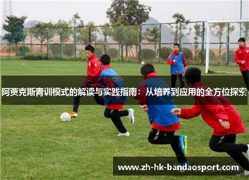 阿贾克斯青训模式的解读与实践指南：从培养到应用的全方位探索