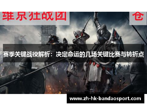 赛季关键战役解析：决定命运的几场关键比赛与转折点