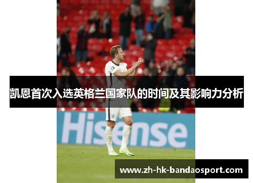 凯恩首次入选英格兰国家队的时间及其影响力分析 凯恩首次入选英格兰国家队的时间及其影响力分析
