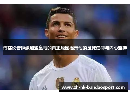 博格坎普拒绝加盟皇马的真正原因揭示他的足球信仰与内心坚持