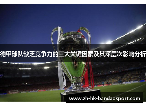 德甲球队缺乏竞争力的三大关键因素及其深层次影响分析 德甲球队缺乏竞争力的三大关键因素及其深层次影响分析