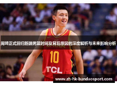 周琦正式回归新疆男篮时间及背后原因的深度解析与未来影响分析