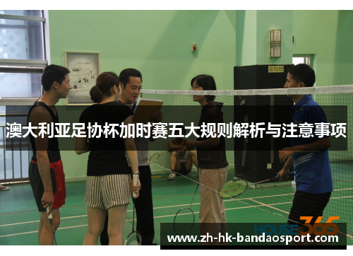 澳大利亚足协杯加时赛五大规则解析与注意事项