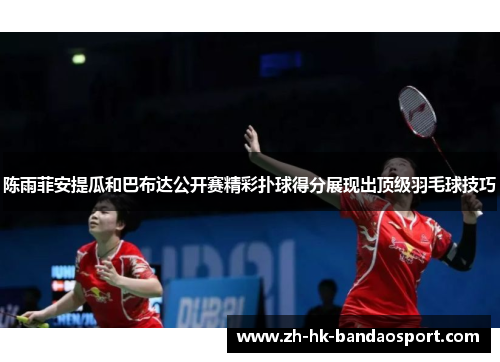 陈雨菲安提瓜和巴布达公开赛精彩扑球得分展现出顶级羽毛球技巧