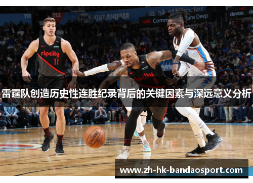 雷霆队创造历史性连胜纪录背后的关键因素与深远意义分析 雷霆队创造历史性连胜纪录背后的关键因素与深远意义分析