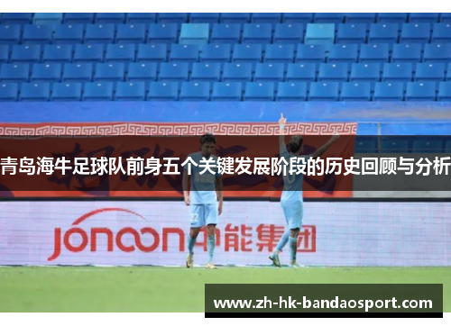 青岛海牛足球队前身五个关键发展阶段的历史回顾与分析