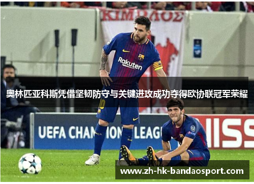 奥林匹亚科斯凭借坚韧防守与关键进攻成功夺得欧协联冠军荣耀