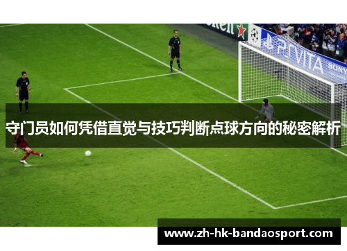 守门员如何凭借直觉与技巧判断点球方向的秘密解析 守门员如何凭借直觉与技巧判断点球方向的秘密解析