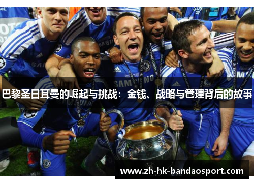 巴黎圣日耳曼的崛起与挑战:金钱、战略与管理背后的故事 巴黎圣日耳曼的崛起与挑战:金钱、战略与管理背后的故事