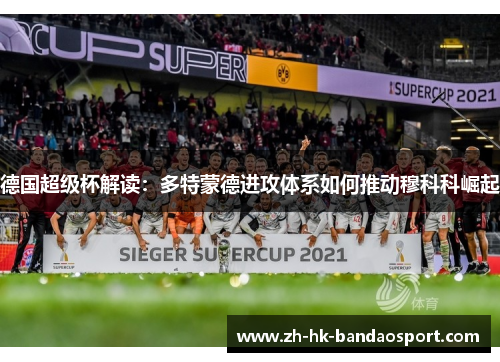 德国超级杯解读:多特蒙德进攻体系如何推动穆科科崛起 德国超级杯解读:多特蒙德进攻体系如何推动穆科科崛起