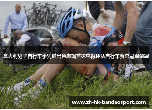 意大利男子自行车手凭借出色表现首次赢得环法自行车赛总冠军荣耀 意大利男子自行车手凭借出色表现首次赢得环法自行车赛总冠军荣耀